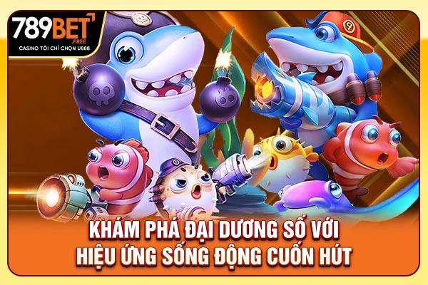 Khám phá đại dương số với hiệu ứng sống động cuốn hút Khám phá đại dương số với hiệu ứng sống động cuốn hút