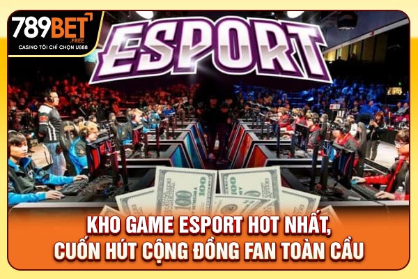 Kho game Esports hot nhất, cuốn hút cộng đồng fan toàn cầu Kho game Esports hot nhất, cuốn hút cộng đồng fan toàn cầu